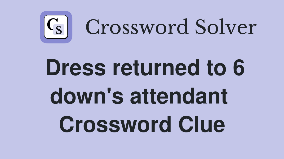 Dress returned to 6 down's attendant  Crossword Clue