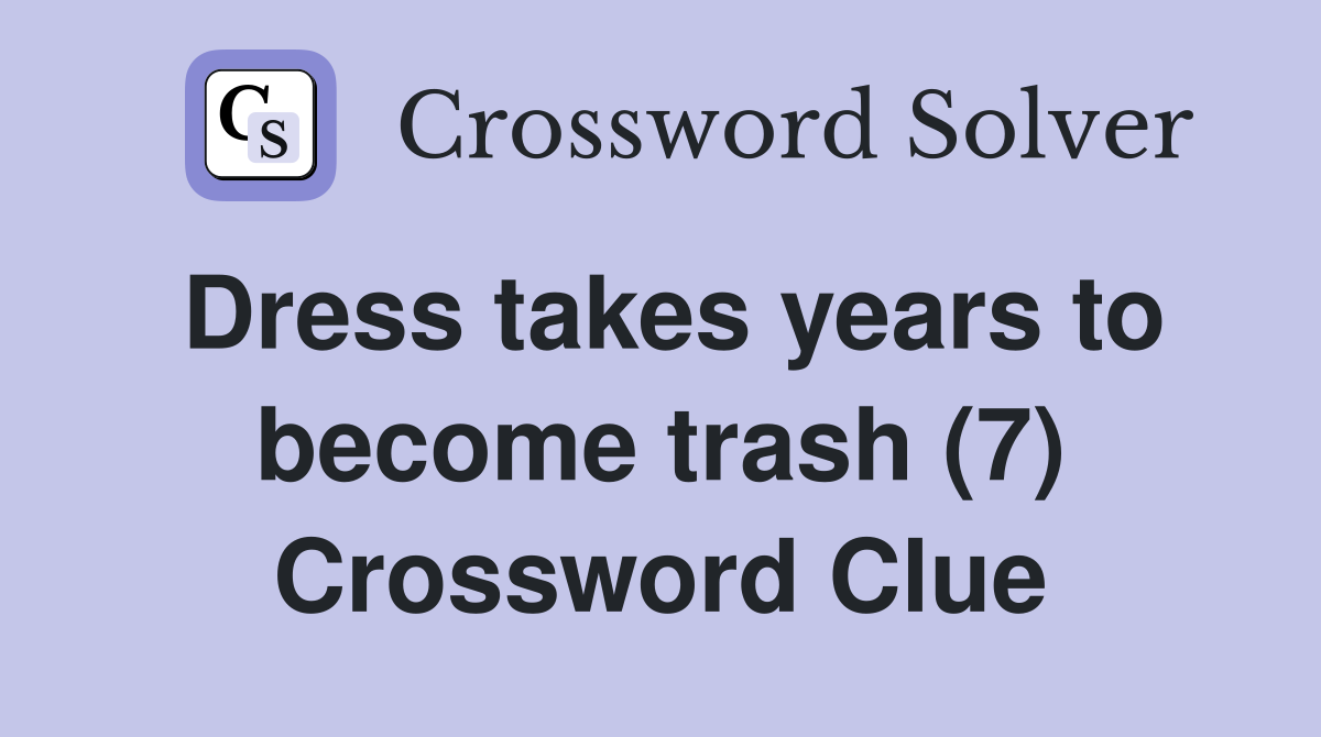 Dress takes years to become trash (7) Crossword Clue