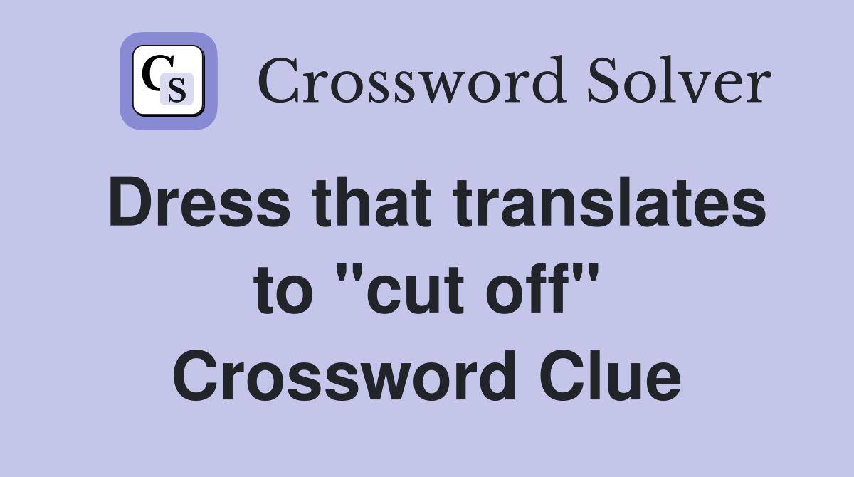 Dress that translates to "cut off" Crossword Clue