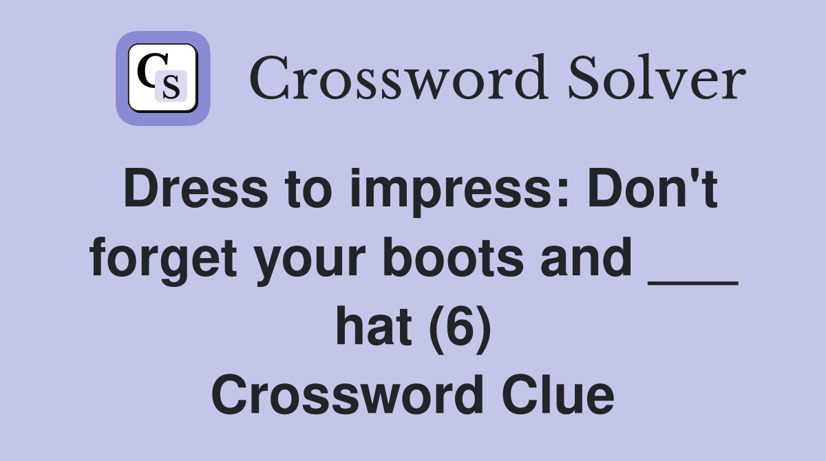 Dress to impress: Don't forget your boots and ___ hat (6) Crossword Clue