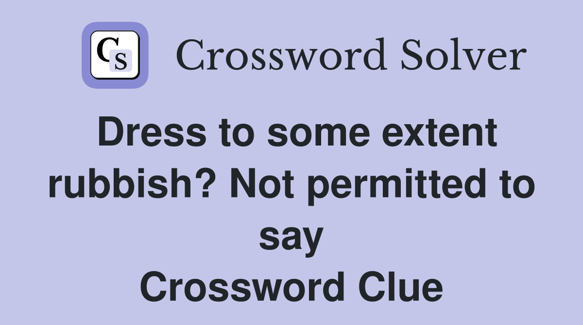 Dress to some extent rubbish? Not permitted to say Crossword Clue