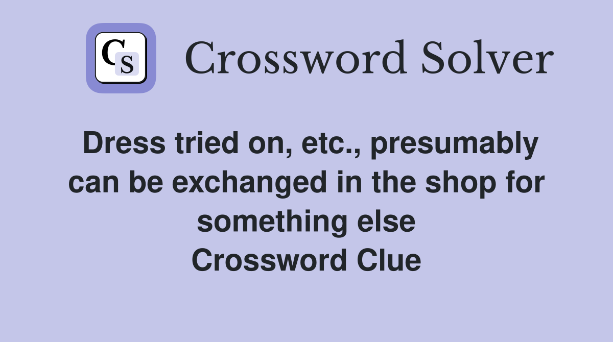 Dress tried on, etc., presumably can be exchanged in the shop for something else Crossword Clue