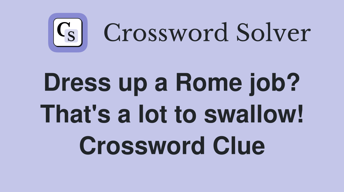 Dress up a Rome job?  That's a lot to swallow! Crossword Clue
