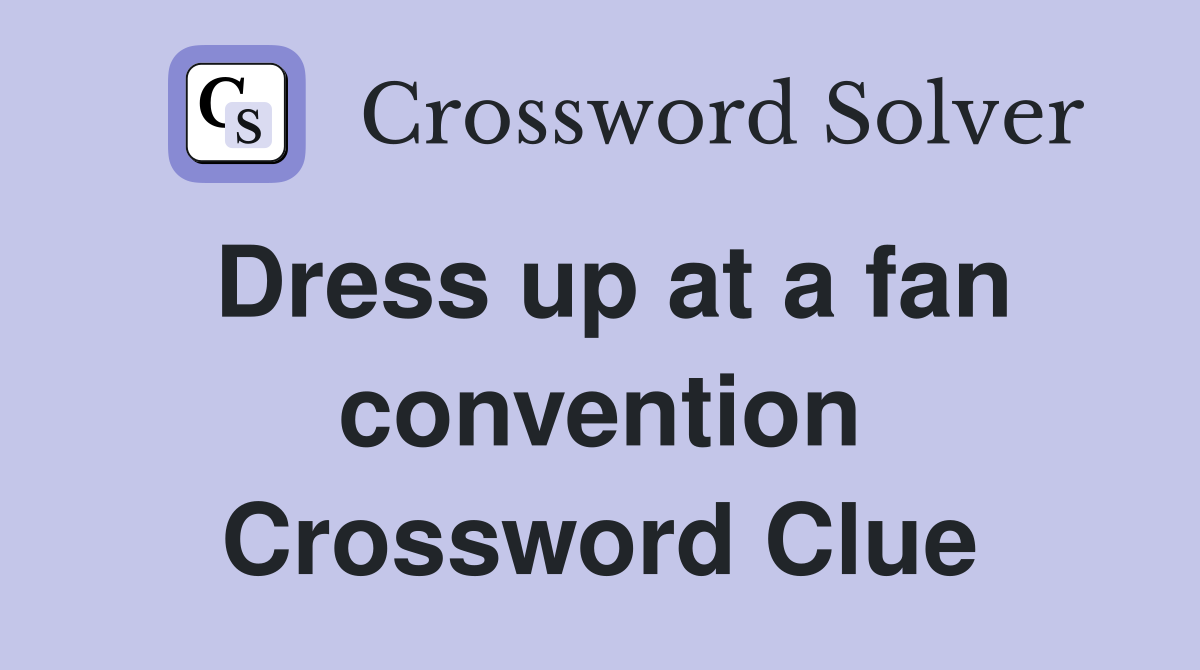 Dress up at a fan convention Crossword Clue