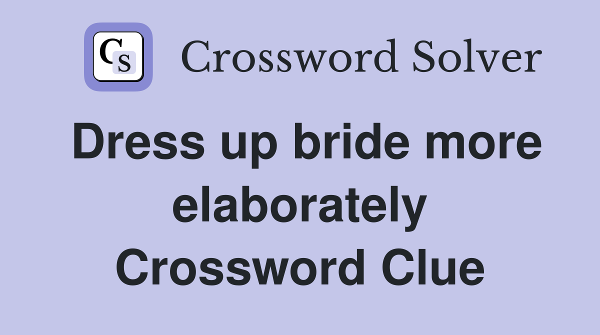 Dress up bride more elaborately Crossword Clue