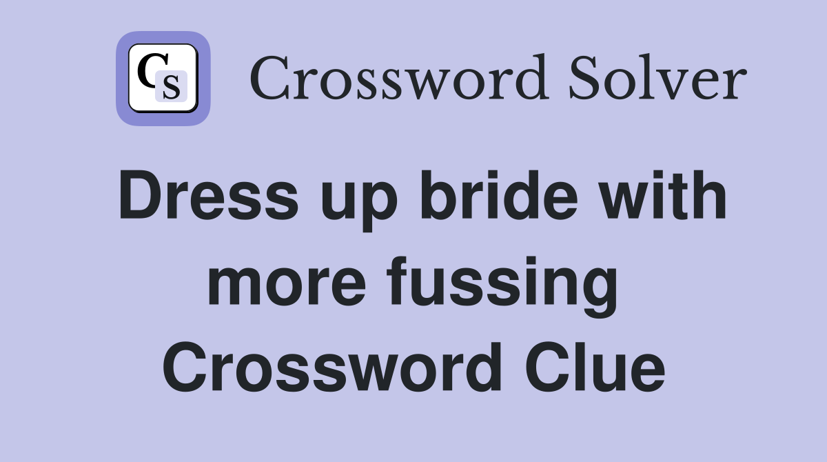 Dress up bride with more fussing Crossword Clue