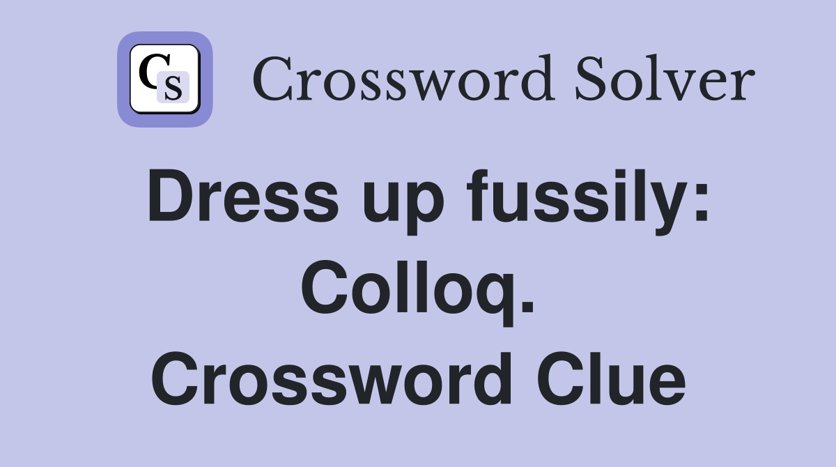Dress up fussily: Colloq. Crossword Clue