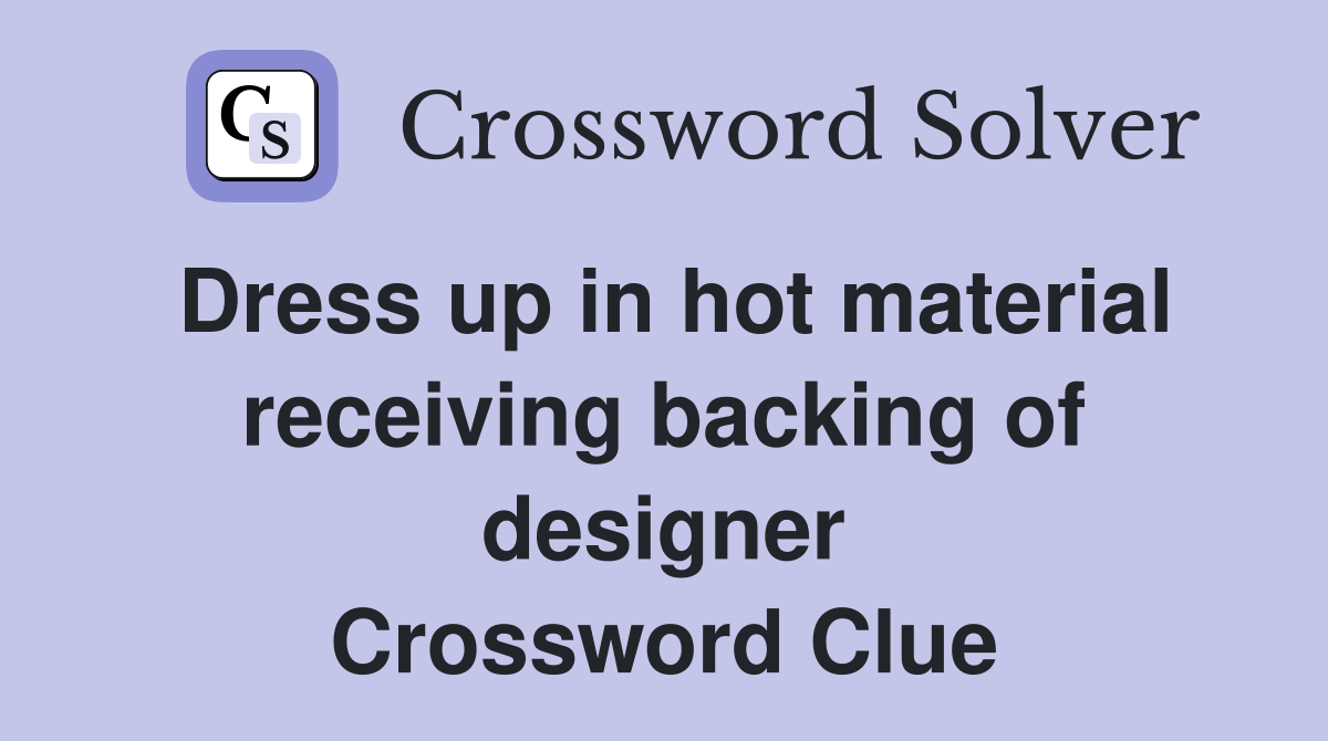 Dress up in hot material receiving backing of designer Crossword Clue