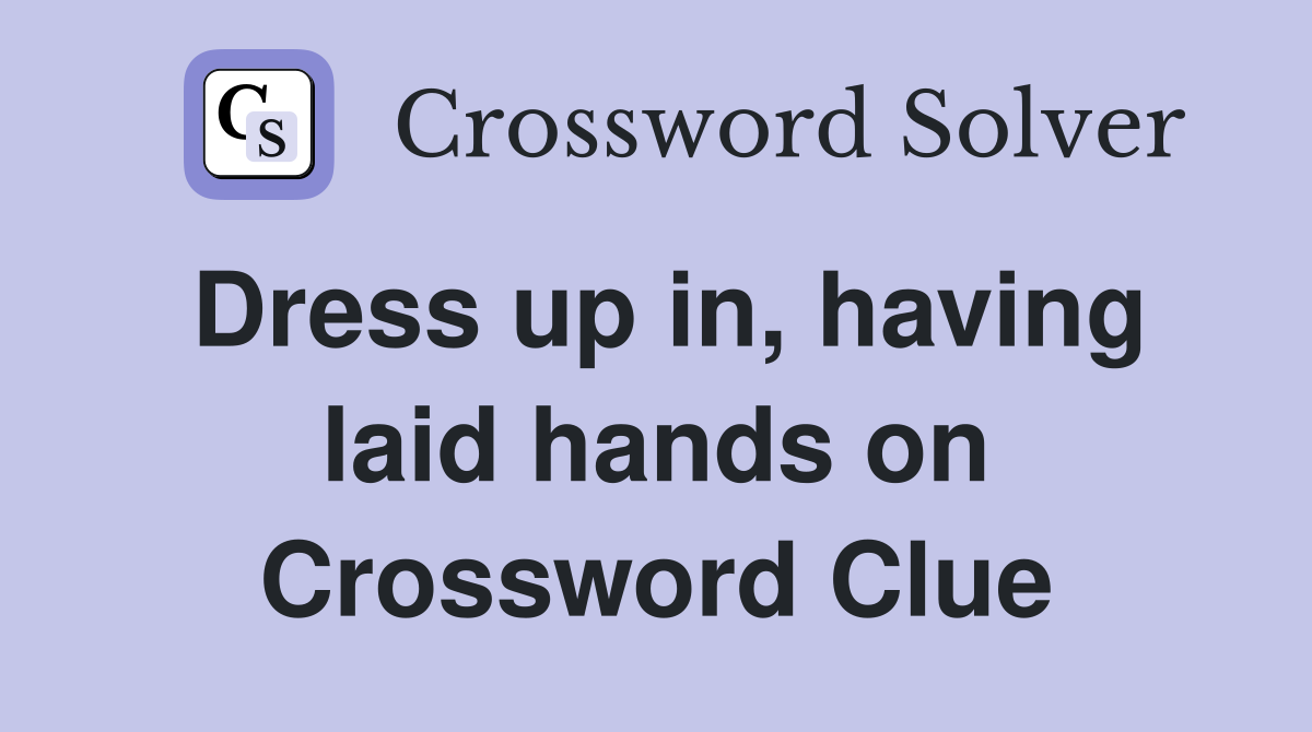 Dress up in, having laid hands on Crossword Clue