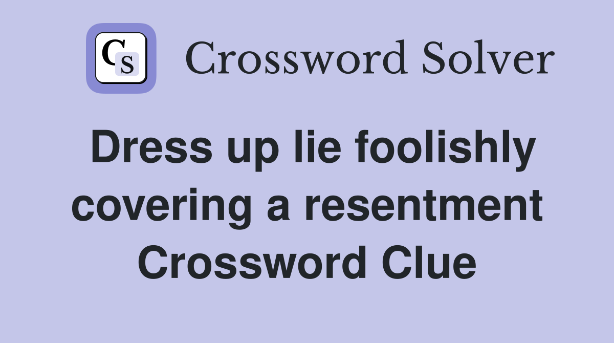 Dress up lie foolishly covering a resentment Crossword Clue