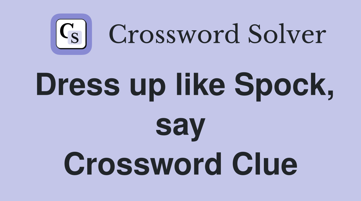 Dress up like Spock, say Crossword Clue