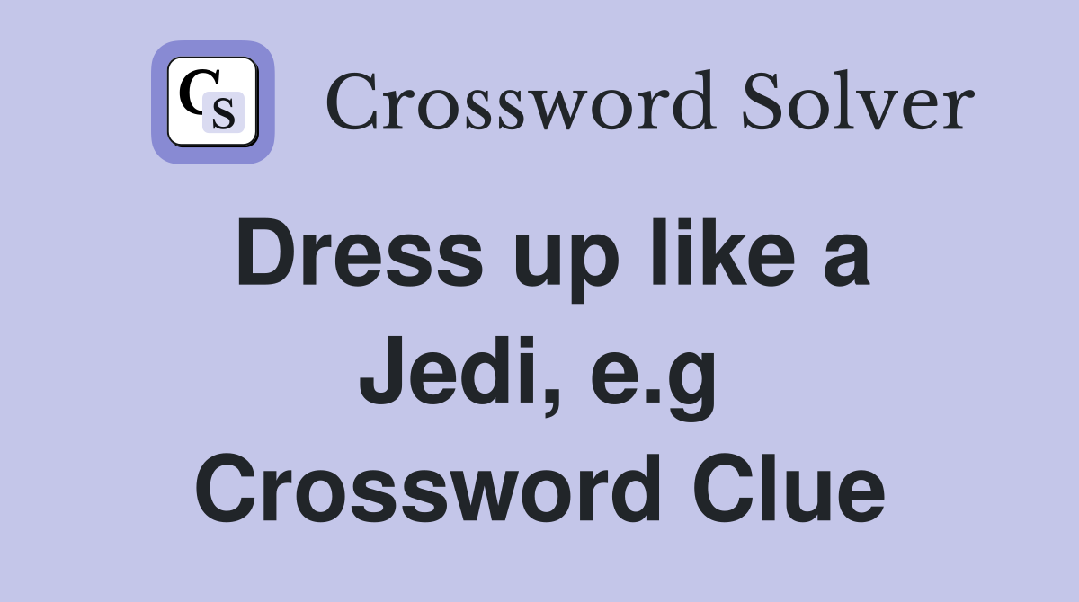 Dress up like a Jedi, e.g Crossword Clue