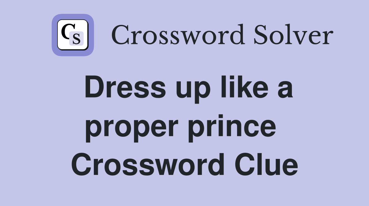 Dress up like a proper prince  Crossword Clue