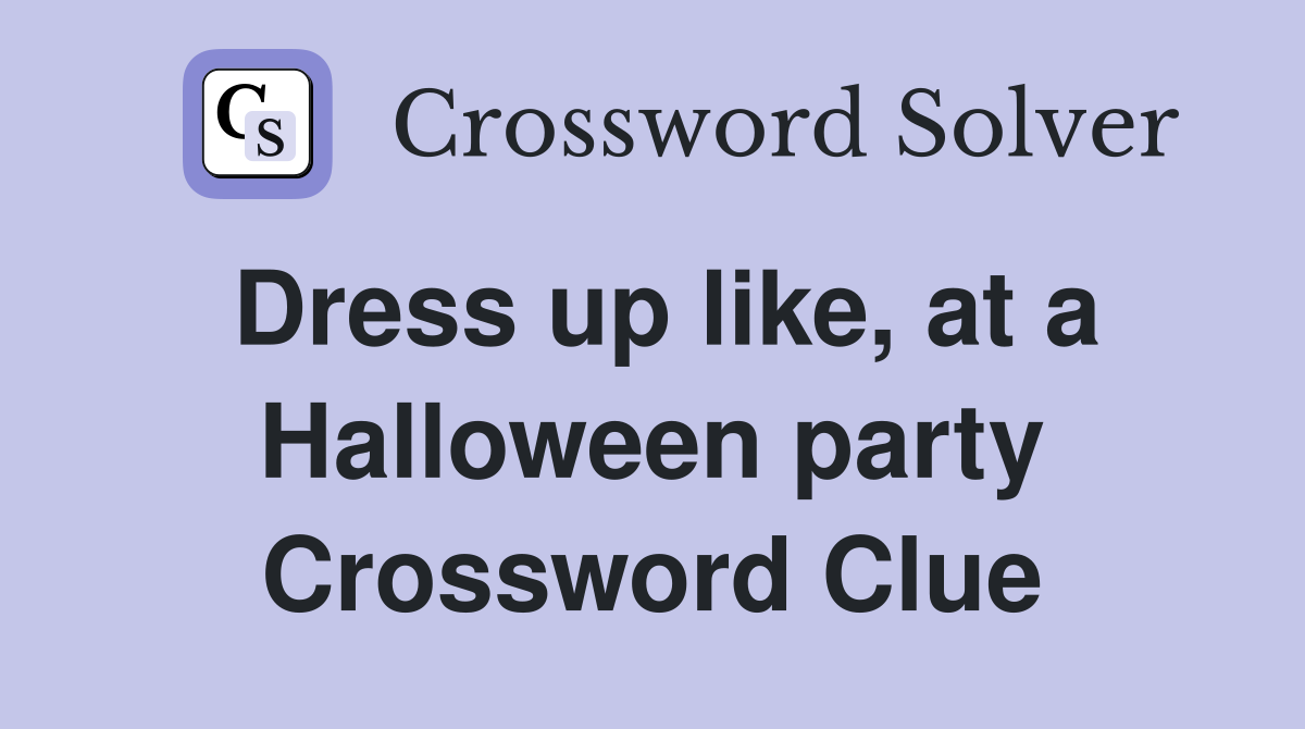Dress up like, at a Halloween party Crossword Clue