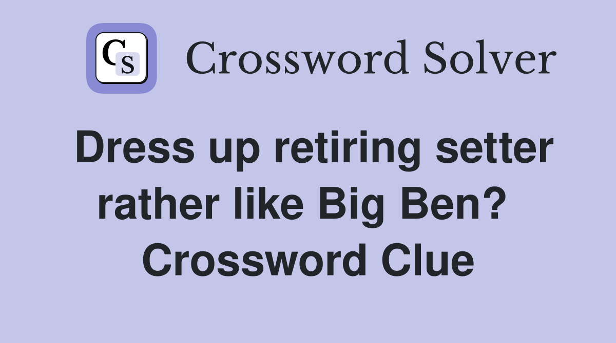 Dress up retiring setter rather like Big Ben?  Crossword Clue