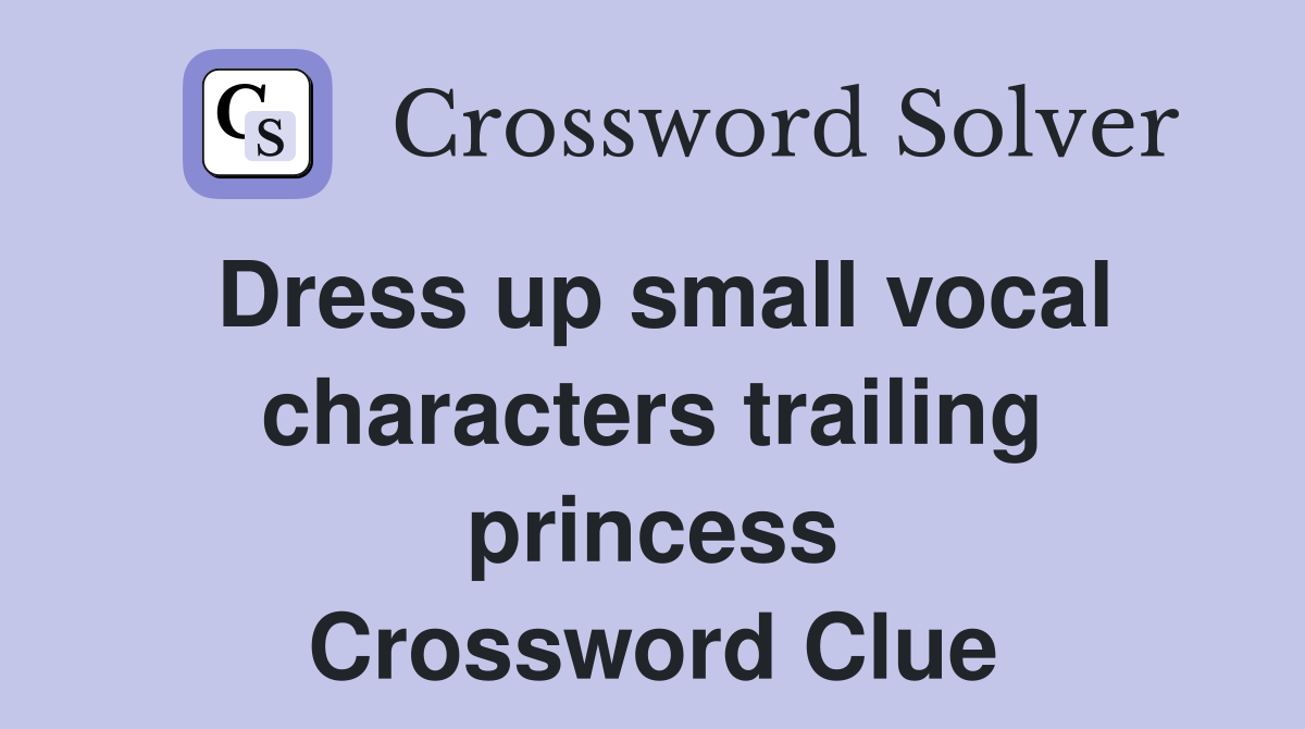 Dress up small vocal characters trailing princess Crossword Clue