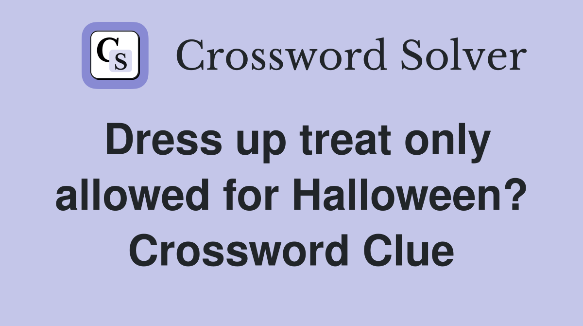 Dress up treat only allowed for Halloween? Crossword Clue