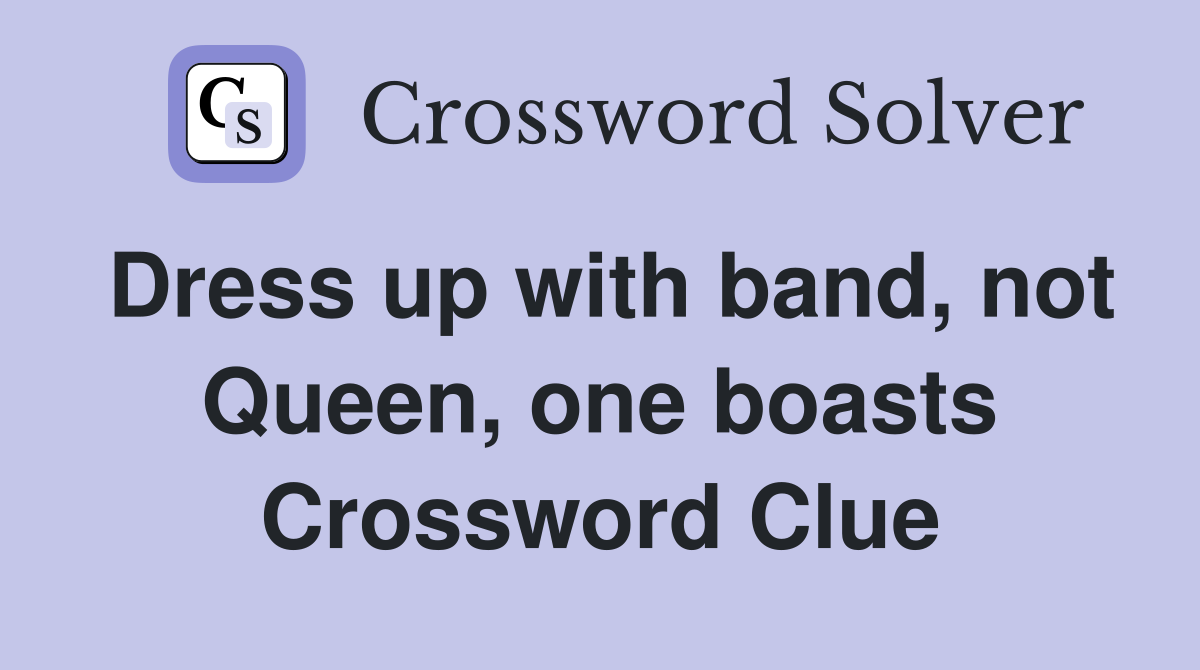 Dress up with band, not Queen, one boasts Crossword Clue