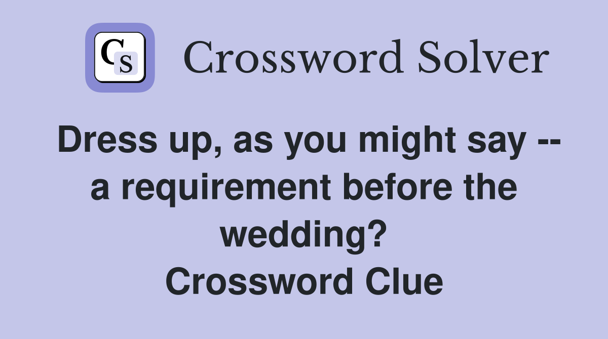 Dress up, as you might say -- a requirement before the wedding? Crossword Clue