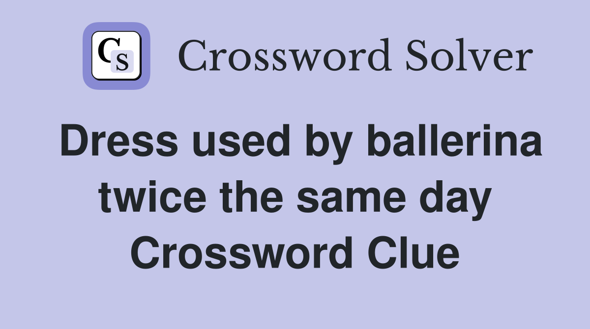 Dress used by ballerina twice the same day Crossword Clue