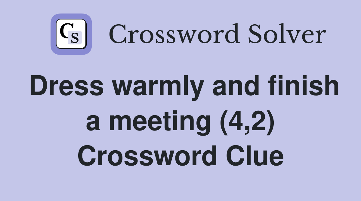 Dress warmly and finish a meeting (4,2) Crossword Clue