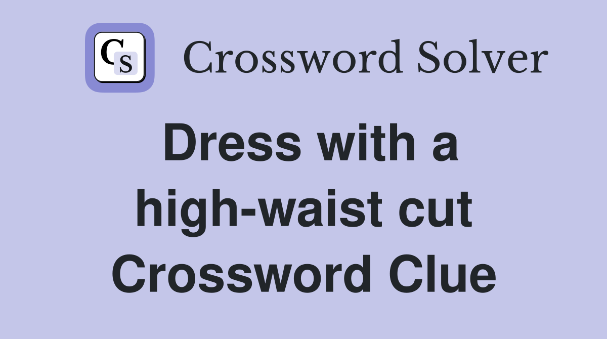 Dress with a high-waist cut Crossword Clue