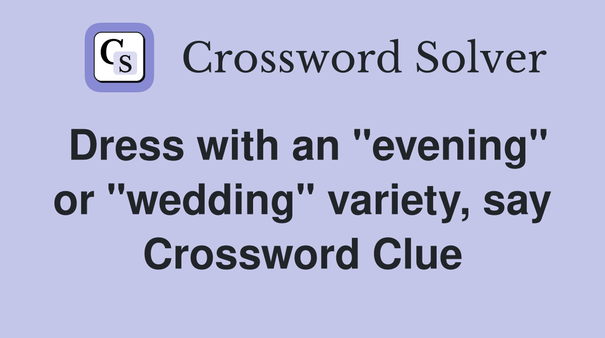 Dress with an "evening" or "wedding" variety, say Crossword Clue