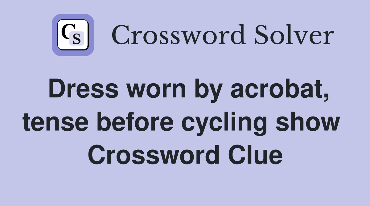 Dress worn by acrobat, tense before cycling show  Crossword Clue