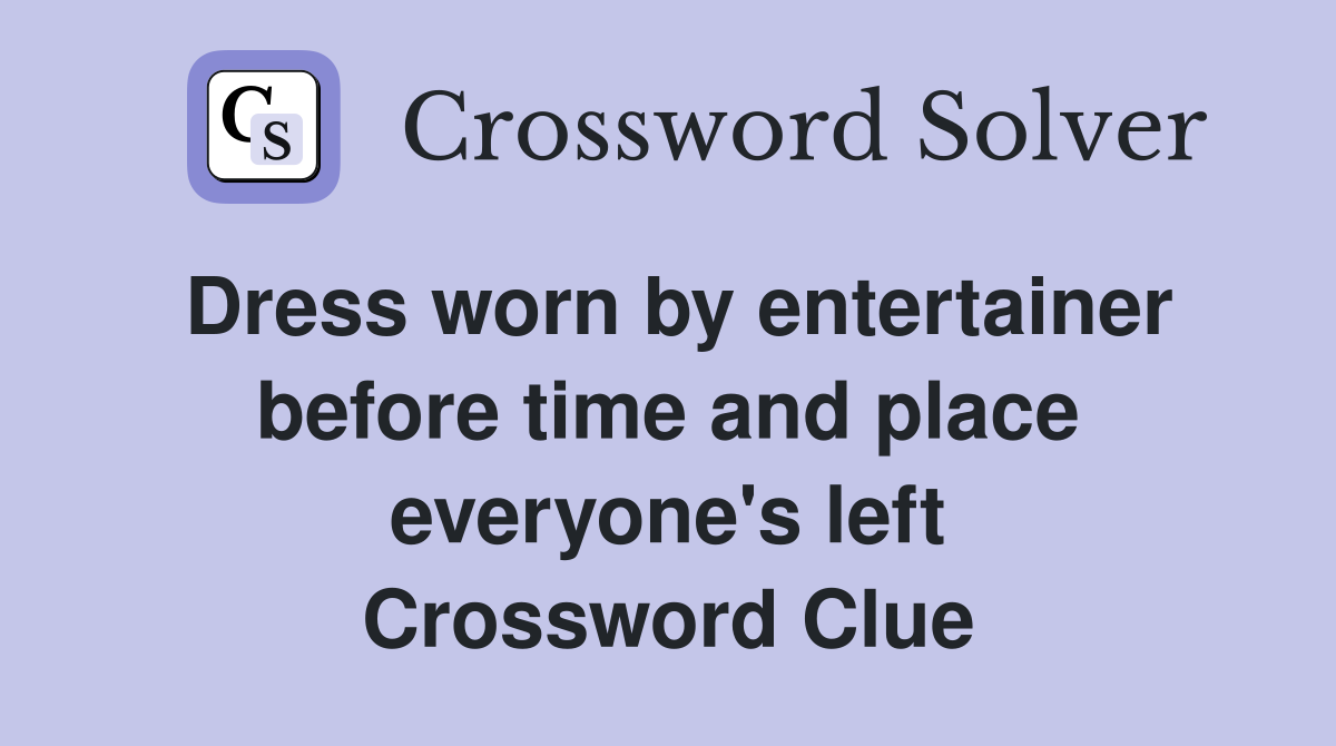 Dress worn by entertainer before time and place everyone's left Crossword Clue