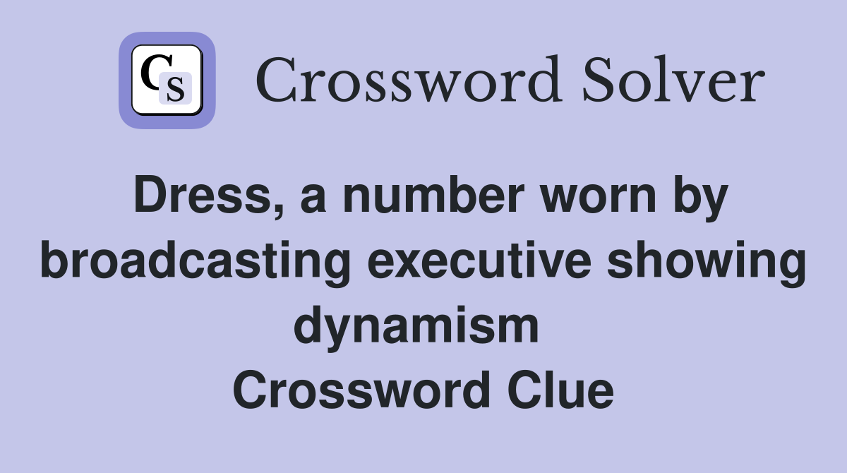 Dress, a number worn by broadcasting executive showing dynamism  Crossword Clue