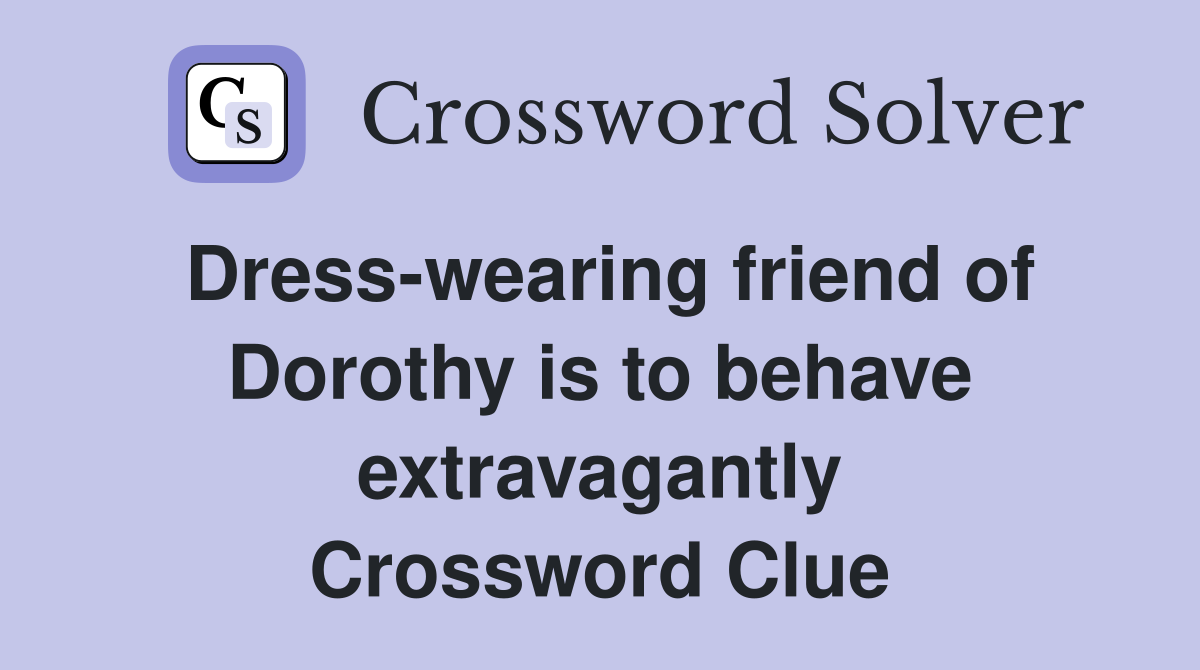 Dress-wearing friend of Dorothy is to behave extravagantly Crossword Clue
