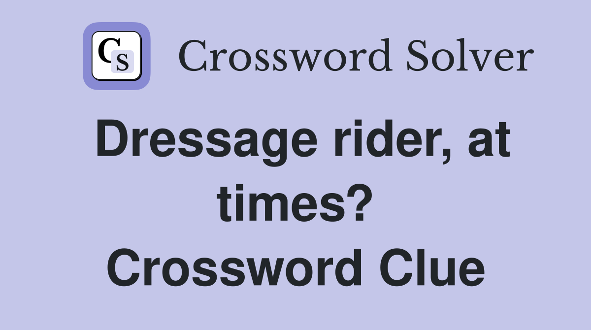 Dressage rider, at times? Crossword Clue