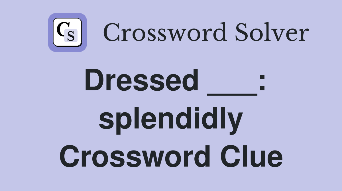 Dressed ___: splendidly Crossword Clue