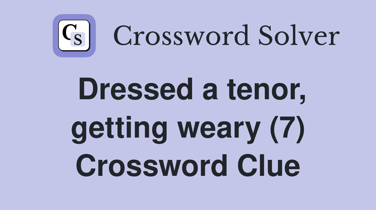 Dressed a tenor, getting weary (7) Crossword Clue
