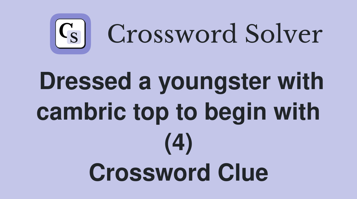 Dressed a youngster with cambric top to begin with (4) Crossword Clue