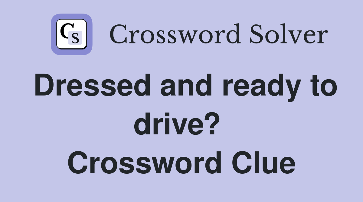 Dressed and ready to drive?  Crossword Clue