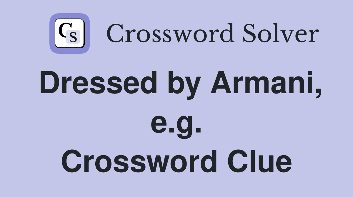 Dressed by Armani, e.g. Crossword Clue