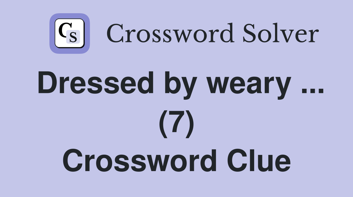 Dressed by weary ... (7) Crossword Clue