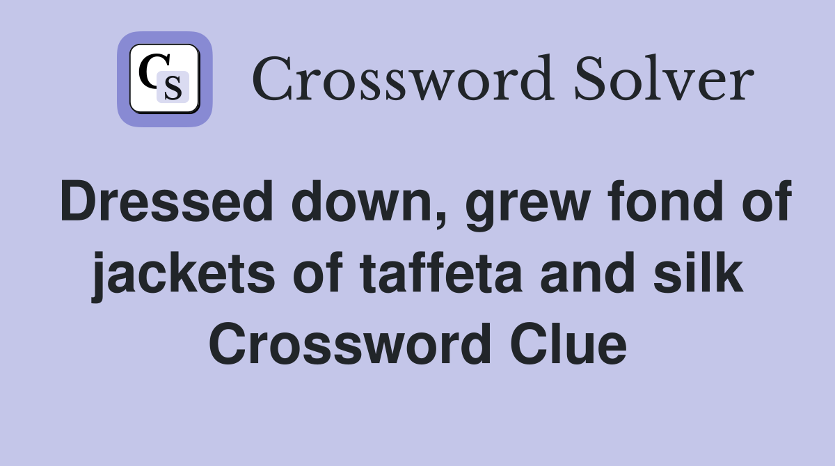 Dressed down, grew fond of jackets of taffeta and silk Crossword Clue