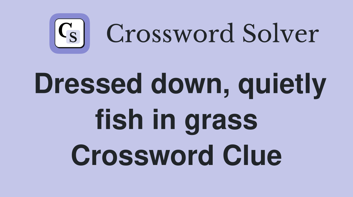 Dressed down, quietly fish in grass Crossword Clue