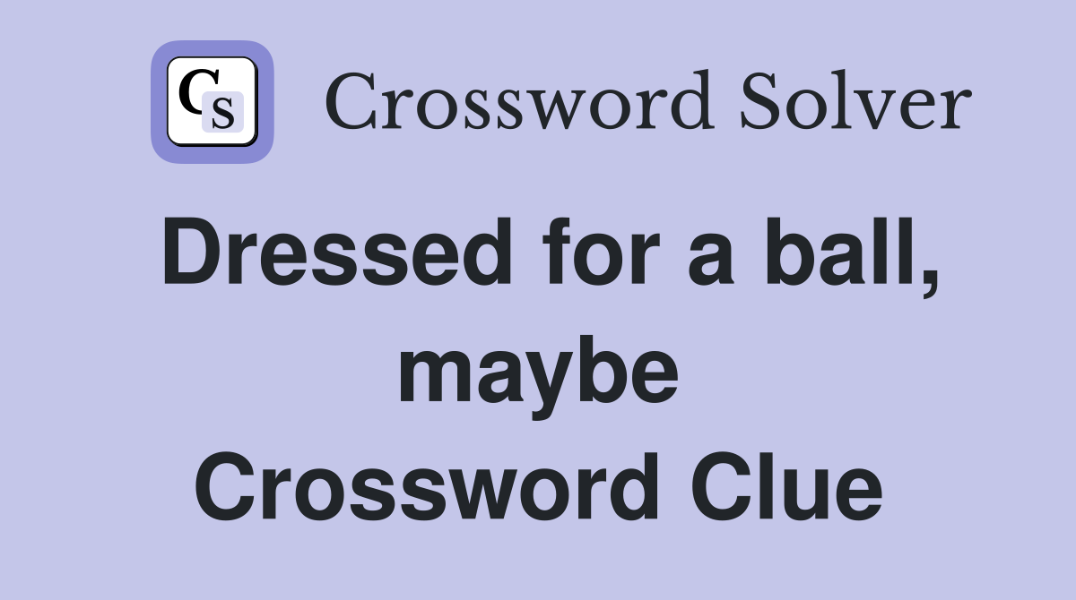 Dressed for a ball, maybe Crossword Clue