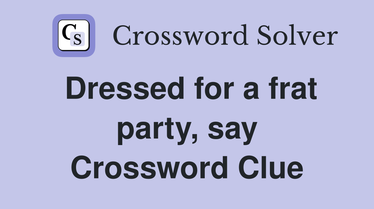 Dressed for a frat party, say Crossword Clue