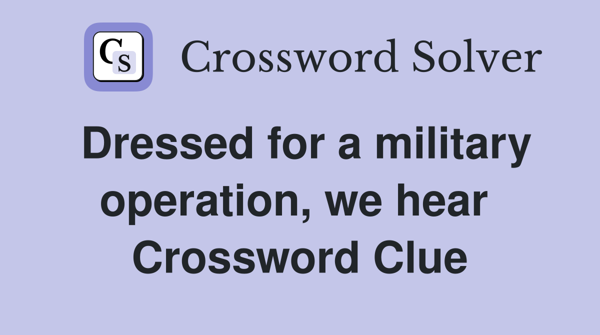Dressed for a military operation, we hear  Crossword Clue