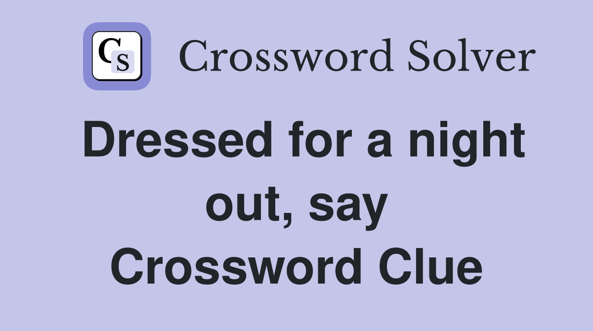 Dressed for a night out, say Crossword Clue