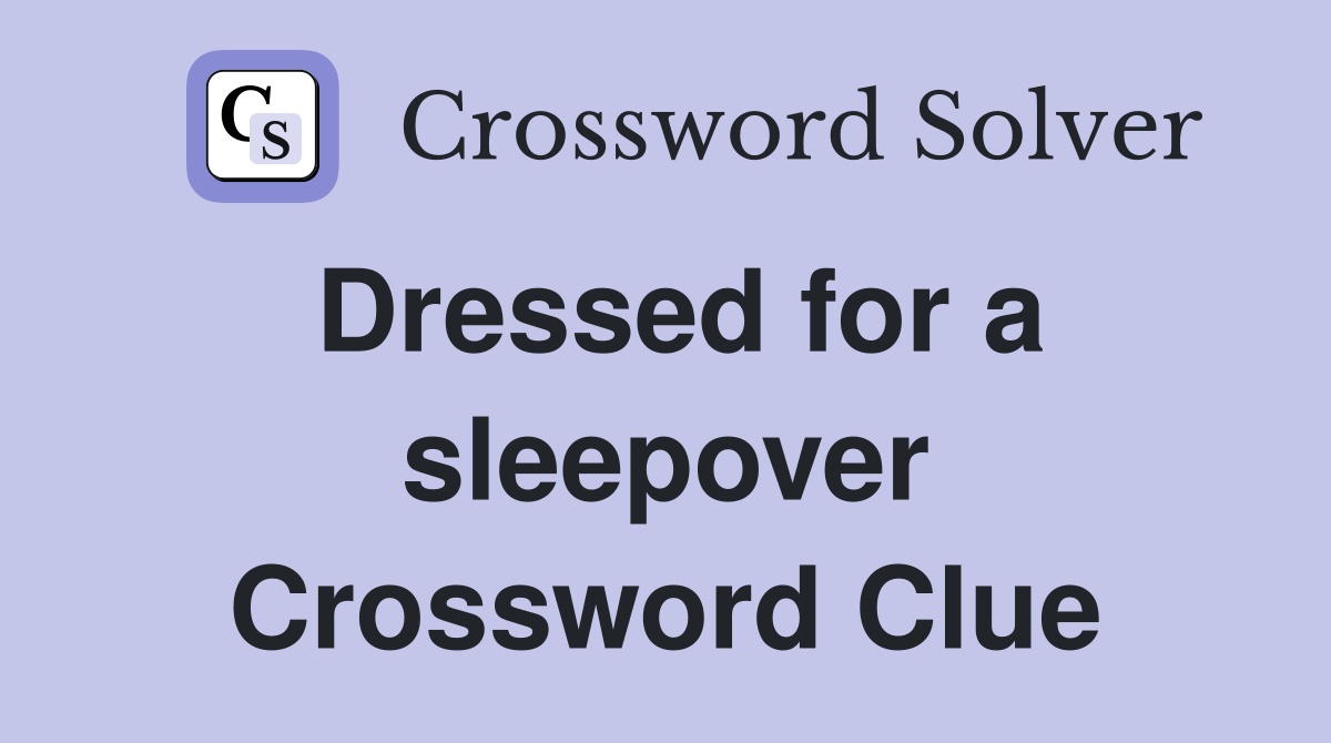 Dressed for a sleepover Crossword Clue
