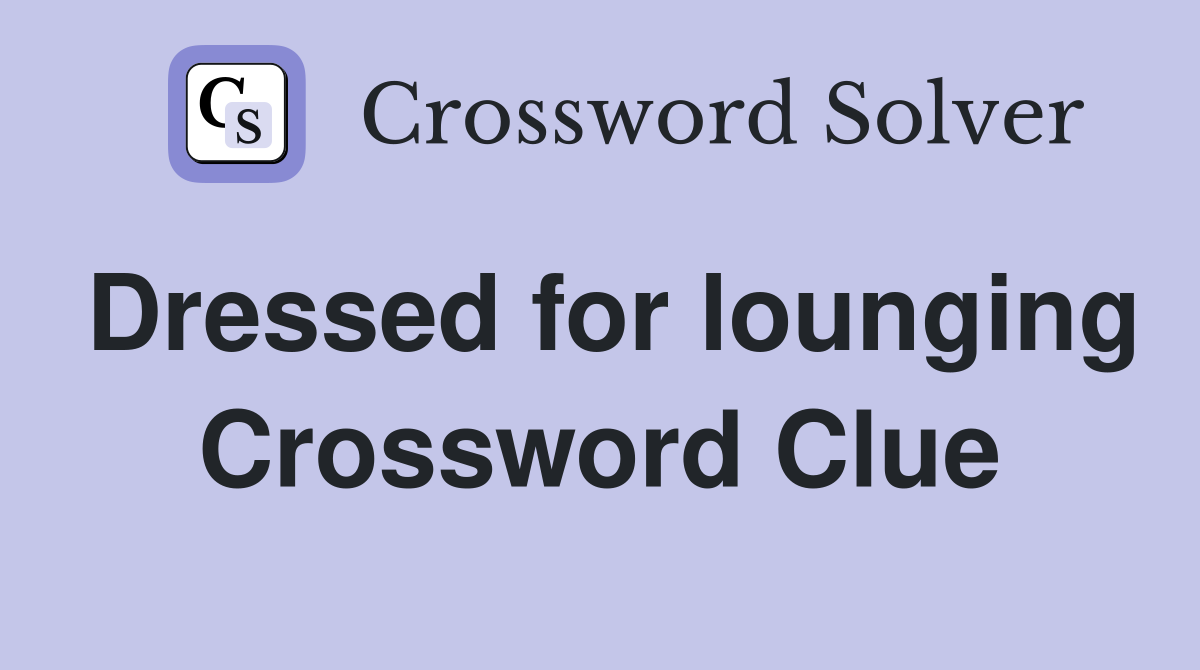 Dressed for lounging Crossword Clue