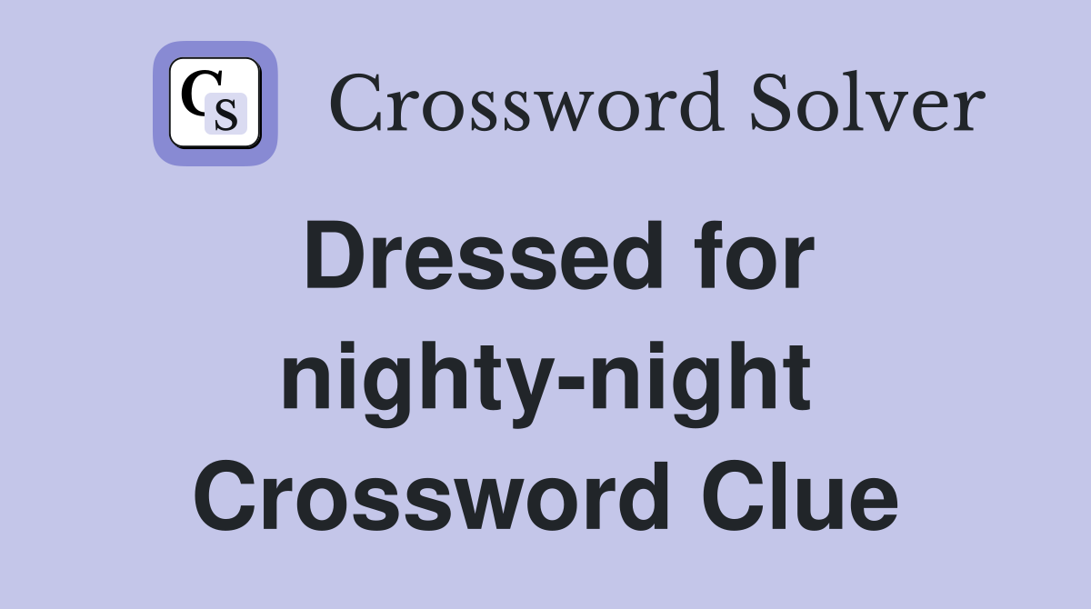 Dressed for nighty-night Crossword Clue