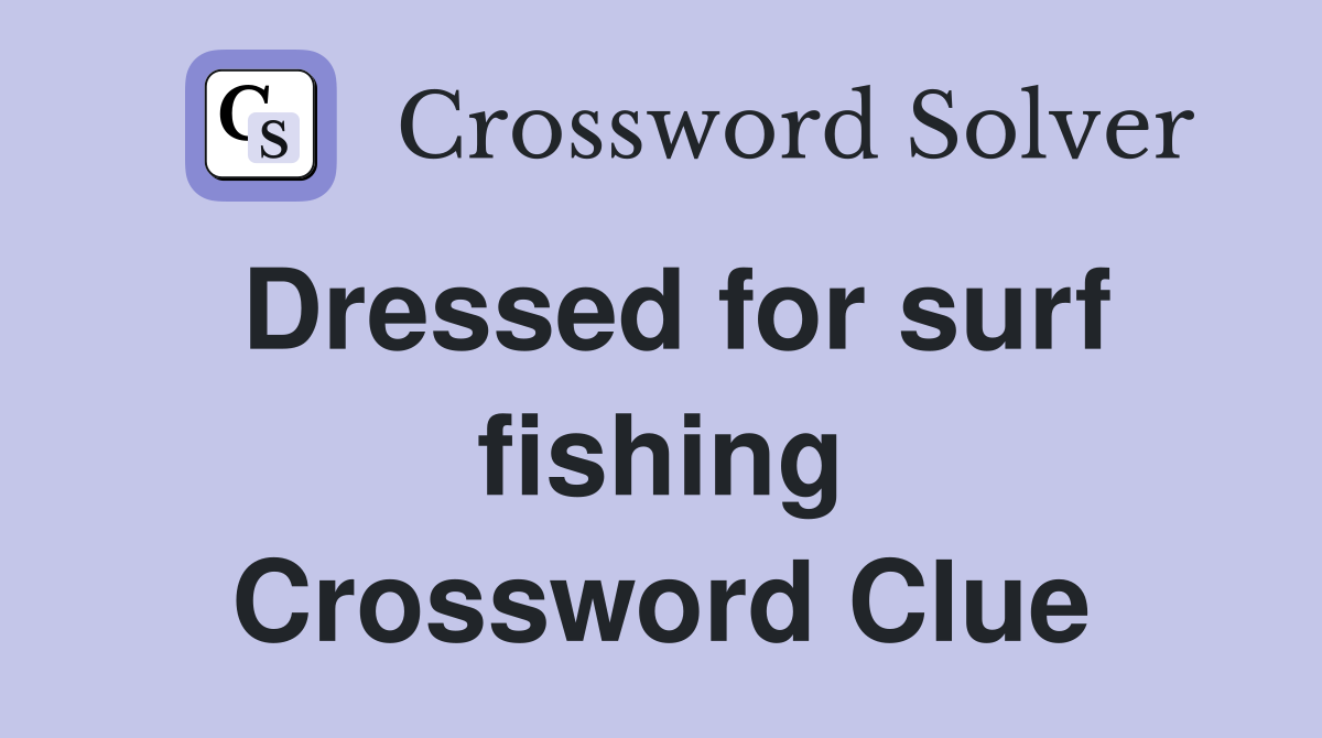 Dressed for surf fishing Crossword Clue