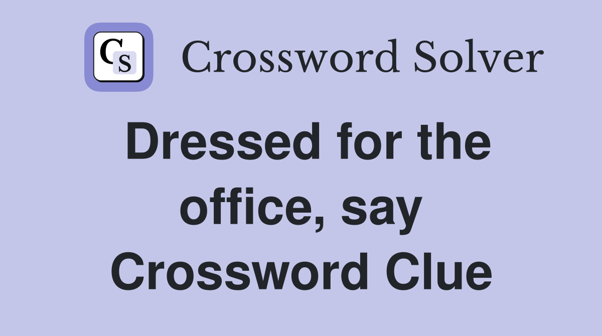 Dressed for the office, say Crossword Clue