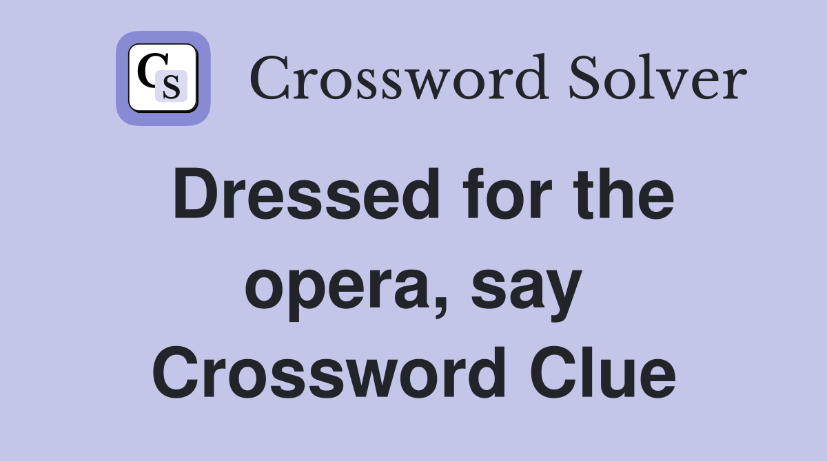 Dressed for the opera, say Crossword Clue